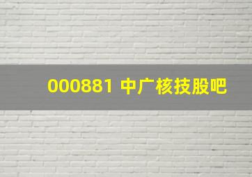 000881 中广核技股吧